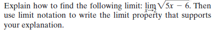 Explain how to find the following limit: lim V5x – 6. Then
use limit notation to write the limit property that supports
your explanation.
x-
