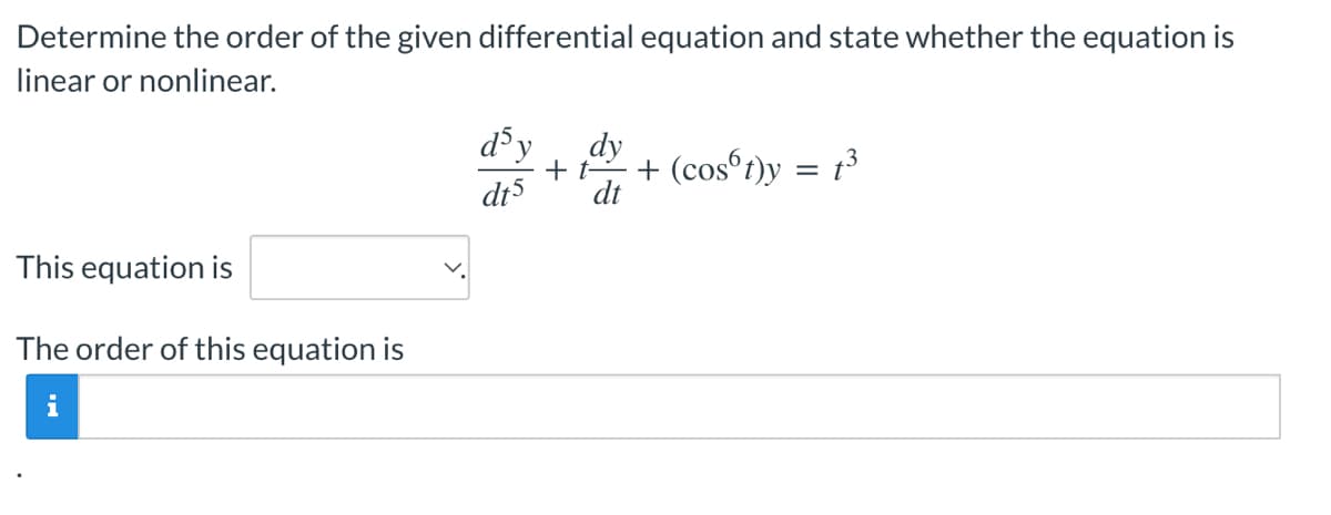 Determine the order of the given differential equation and state whether the equation is
linear or nonlinear.
d'y dy
+t- + (cost)y = t³
dt5
dt
This equation is
The order of this equation is