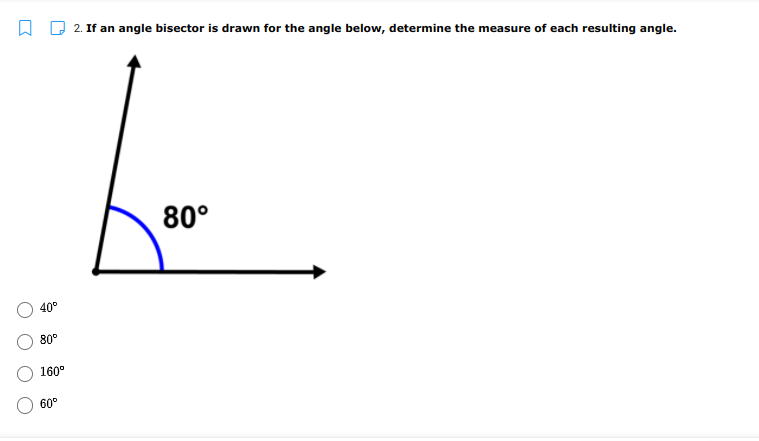 A D 2. If an angle bisector is drawn for the angle below, determine the measure of each resulting angle.
80°
40
80°
160°
60°

