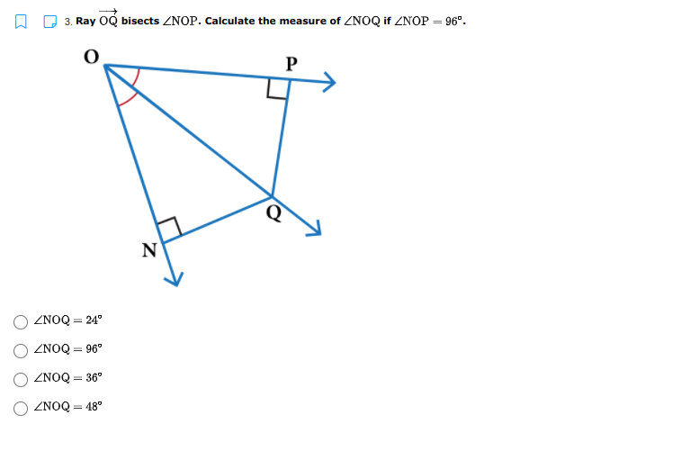 3. Ray OQ bisects ZNOP. Calculate the measure of ZNOQ if ZNOP = 96°.
P
N
ZNOQ = 24°
ZNOQ = 96°
ZNOQ = 36°
ZNOQ = 48°
