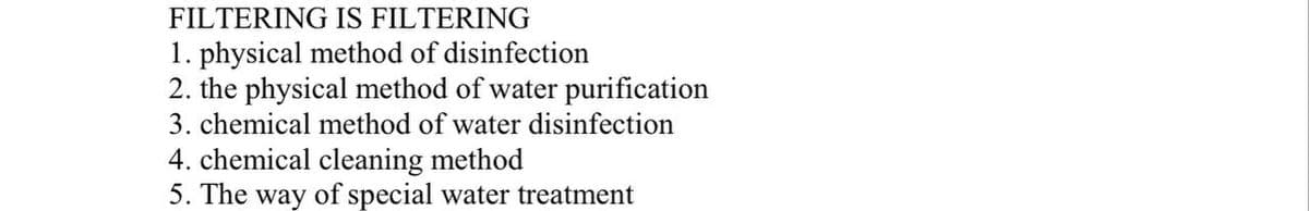 FILTERING IS FILTERING
1. physical method of disinfection
2. the physical method of water purification
3. chemical method of water disinfection
4. chemical cleaning method
5. The way of special water treatment
