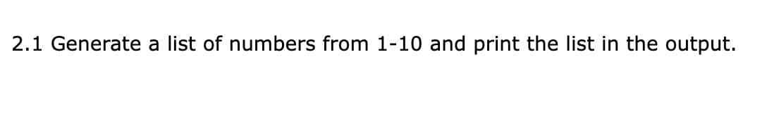 2.1 Generate a list of numbers from 1-10 and print the list in the output.
