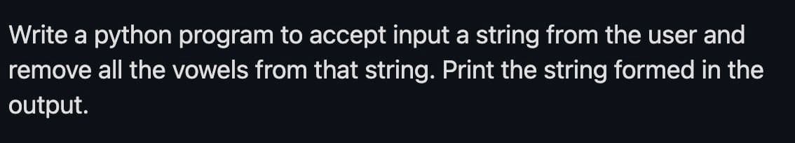 Write a python program to accept input a string from the user and
remove all the vowels from that string. Print the string formed in the
output.
