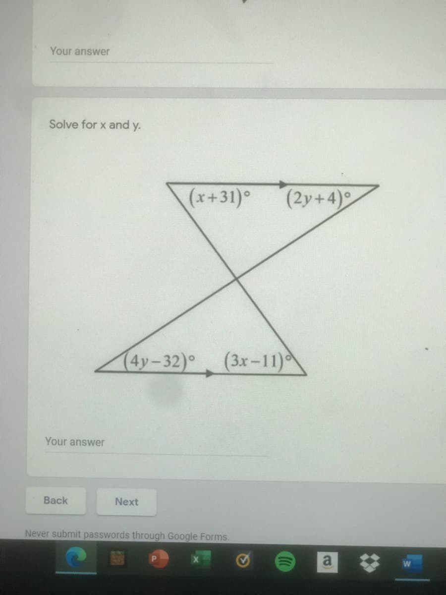 Your answer
Solve for x and y.
(x+31)°
(2y+4)°
(4y-32)° (3x-11)
Your answer
Back
Next
Never submit passwords through Google Forms.
a
