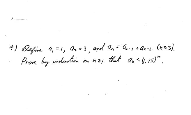 4) Refin 4, =1, az= 3 , and an=
Prove hy
An- + An-2 (n7,3).
indeution on in that an < (1,75)".
on in 71
