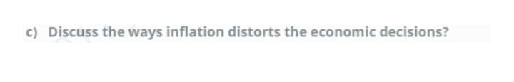 c) Discuss the ways inflation distorts the economic decisions?
