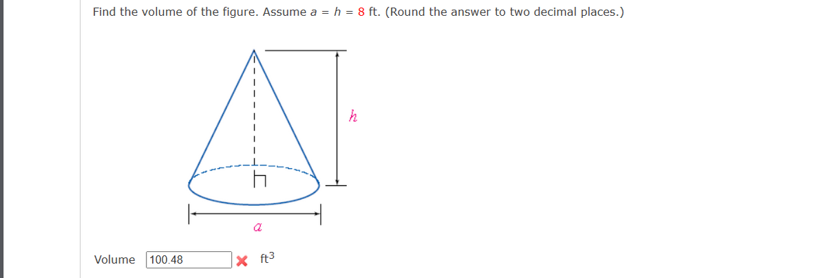 Find the volume of the figure. Assume a = h = 8 ft. (Round the answer to two decimal places.)
A
Volume 100.48
X ft³