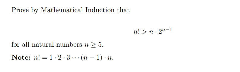 Prove by Mathematical Induction that
for all natural numbers n ≥ 5.
Note: n! 1 2 3(n-1) n
n! > n. 2n-1