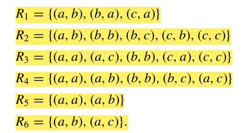 R₁ = {(a, b), (b, a), (c, a)}
R₂ = {(a, b), (b, b), (b, c), (c, b), (c, c)}
R3 = {(a, a), (a, c), (b, b), (c, a), (c, c)}
R4 = {(a, a), (a, b), (b, b), (b, c), (a, c)}
R5 = {(a, a), (a, b)}
R6 = {(a, b), (a, c)}.