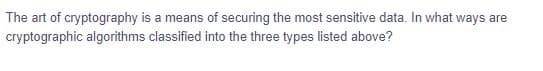 The art of cryptography is a means of securing the most sensitive data. In what ways are
cryptographic algorithms classified into the three types listed above?