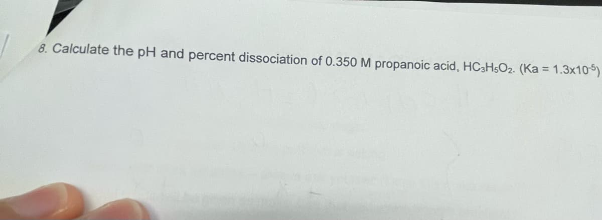 8. Calculate the pH and percent dissociation of 0.350 M propanoic acid, HC3H5O₂. (Ka = 1.3x10-5)