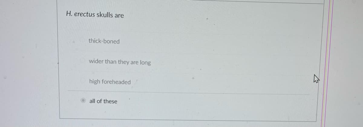 H. erectus skulls are
thick-boned
wider than they are long
high foreheaded
all of these