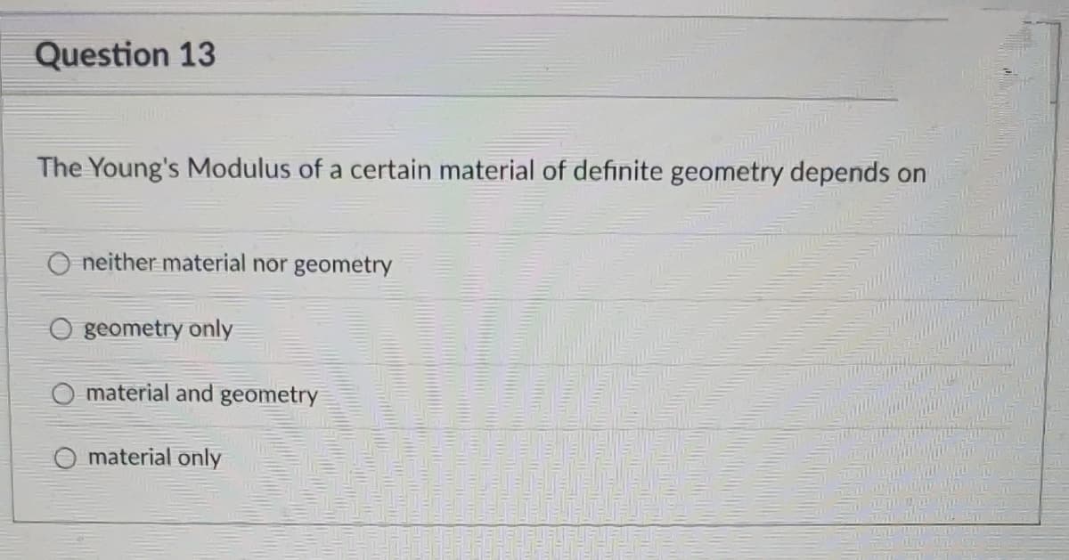 Question 13
The Young's Modulus of a certain material of definite geometry depends on
neither material nor geometry
geometry only
O material and geometry
material only
