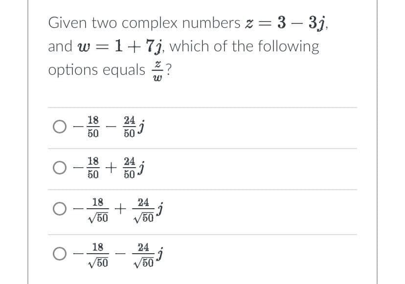 Given two complex numbers # = 3 — 3j,
and w = 1+ 7j, which of the following
options equals?
W
O
O
-
18
50 50
18
0-100 + 20 j
50
50
-
-
24
18
√50
18
√50
j
+ j
24
√50
24
√50