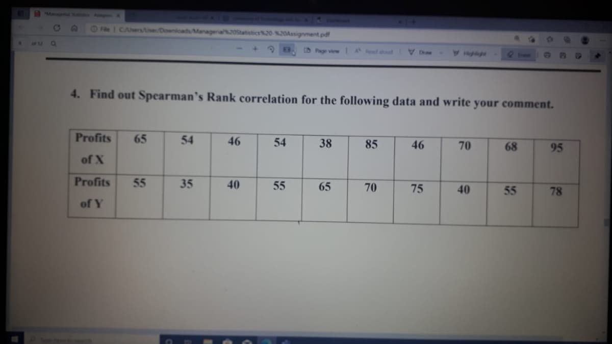 Managenial s A
Co
O Fle 1 CA se/DownloadsManageral20Statistics2020Assignment pdf
of 12
D Page view IA d aloud
Highlght
29
OP
4. Find out Spearman's Rank correlation for the following data and write your comment.
Profits
65
54
46
54
38
85
70
68
95
of X
Profits
55
35
40
55
65
70
75
40
55
78
of Y
46
