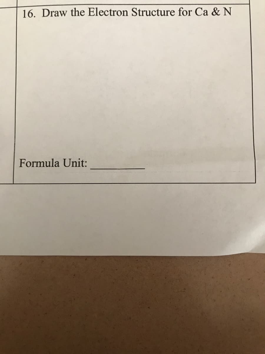 16. Draw the Electron Structure for Ca & N
Formula Unit:
