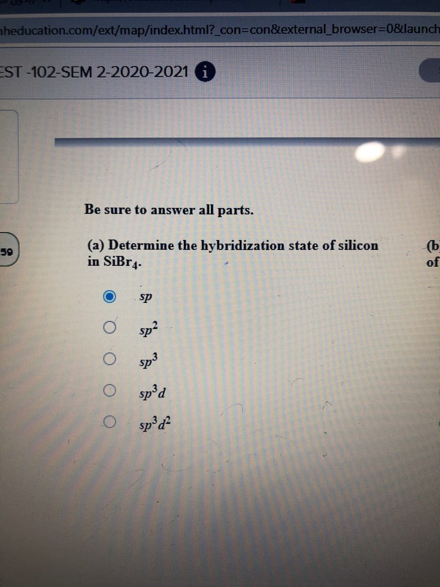 nheducation.com/ext/map/index.html?_con3Dcon&external_browser=0&launch
EST -102-SEM 2-2020-2021 i
Be sure to answer all parts.
(a) Determine the hybridization state of silicon
in SiBr4-
(b
of
59
sp
sp?
sp3
sp'd
sp°d

