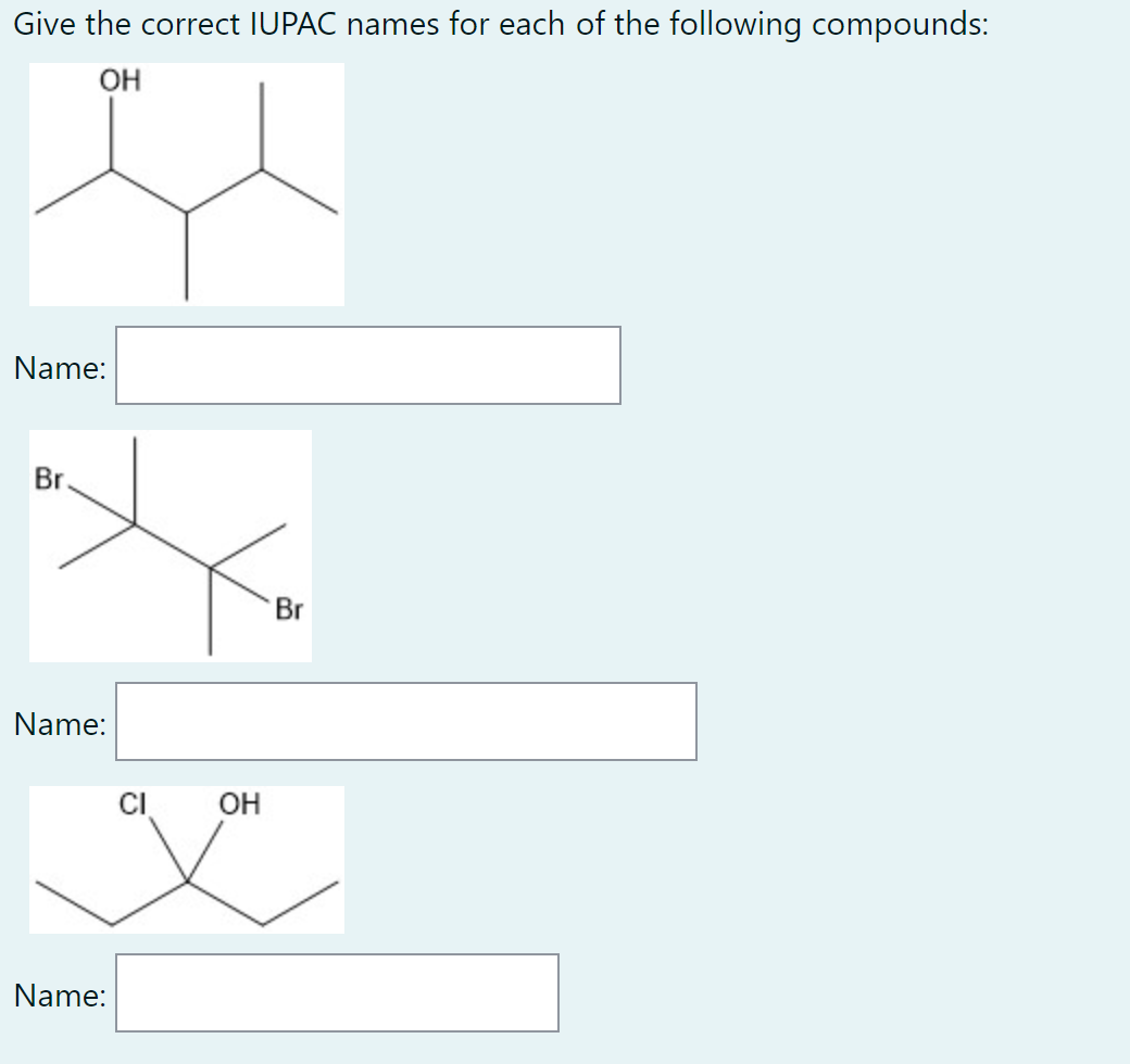 Give the correct IUPAC names for each of the following compounds:
OH
Name:
Br.
Name:
Name:
OH
Br