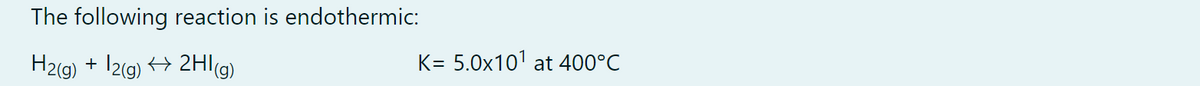 The following reaction is endothermic:
H₂(g) + 12(g) → 2HI(g)
K= 5.0x10¹ at 400°C