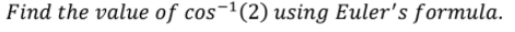 Find the value of cos-1(2) using Euler's formula.
