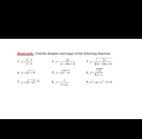 Homework: Find the domains and ranges of the following functions.
2x
2x
3. y=
1. y=
2. y=
V(x-2Xx+1)
(x-2)(x+1)
2x
4. y= Vr' +4
5. y= Vr -4
6. y=
V2-x
8. y= 3+ x
9. x +ay +y -3= 0
7. y= V9-V a
