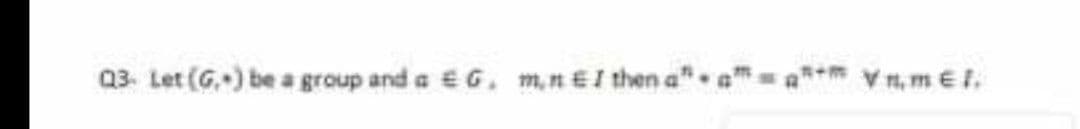 Q3. Let (G,) be a group and a G. m,nEI then a".
V , m El.
