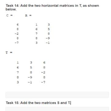 Task 14: Add the two horizontal matrices in T, as shown
below.
I=
8
-2
8
-7
1
6783T
R
3
1
5
-9
198
16783
69
8
-2
8
3578
Task 15: Add the two matrices S and T.