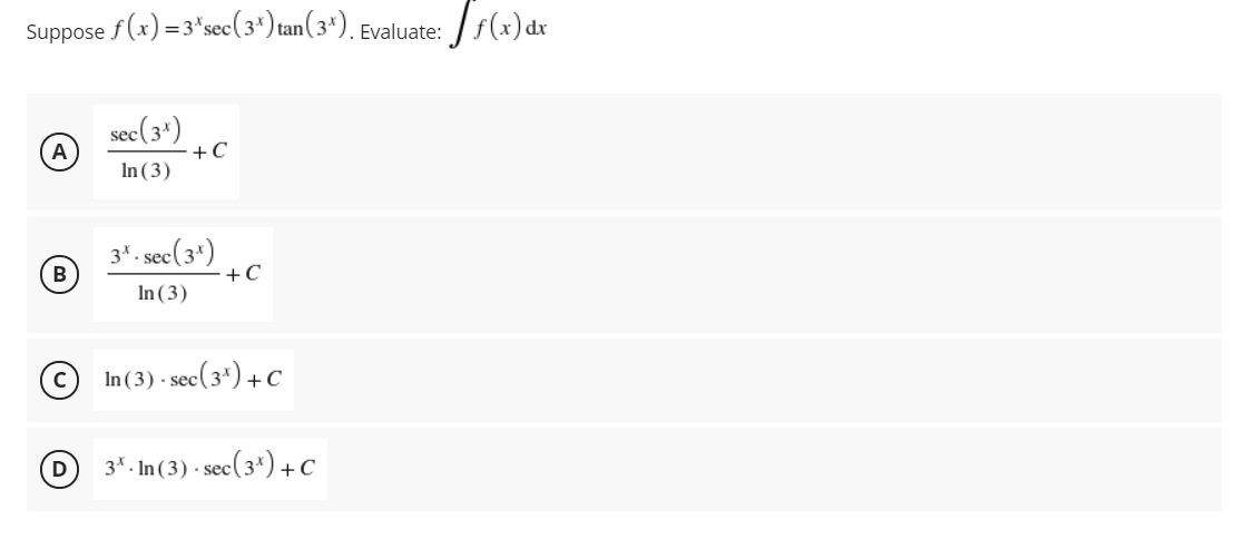 Suppose f(x) = 3*sec(3*) tan( 3*). Evaluate: / s(x)dx
sec(3*)
+C
А
In (3)
3*. sec(3*)
+C
B
In (3)
© In (3) - sec(3*)+c
3*. In (3) · se
sec(3*) + C
D
