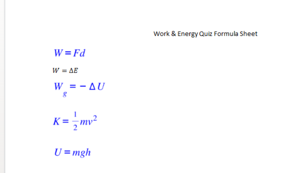 Work & Energy Quiz Formula Sheet
W = Fd
W = AE
%3D
W = - AU
K = -mv²
2
U =mgh
