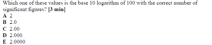 Which one of these values is the base 10 logarithm of 100 with the correct number of
significant figures? [3 min]
А 2
в 2.0
С 2.00
D 2.000
E 2.0000
