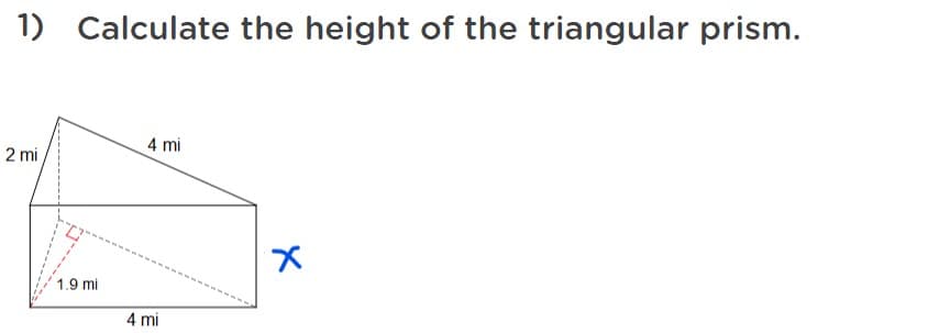 1) Calculate the height of the triangular prism.
4 mi
2 mi
1.9 mi
4 mi
