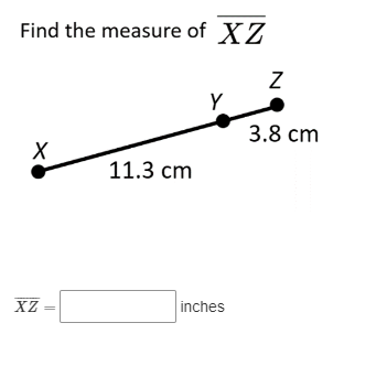 Find the measure of XZ
XZ
11.3 cm
Y
inches
Z
3.8 cm