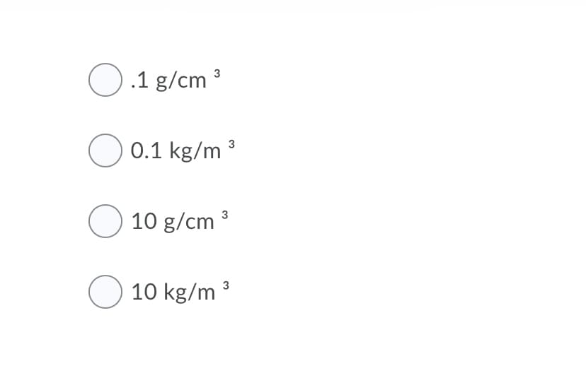 O .1 g/cm 3
0.1 kg/m ³
O 10 g/cm 3
O 10 kg/m ³
