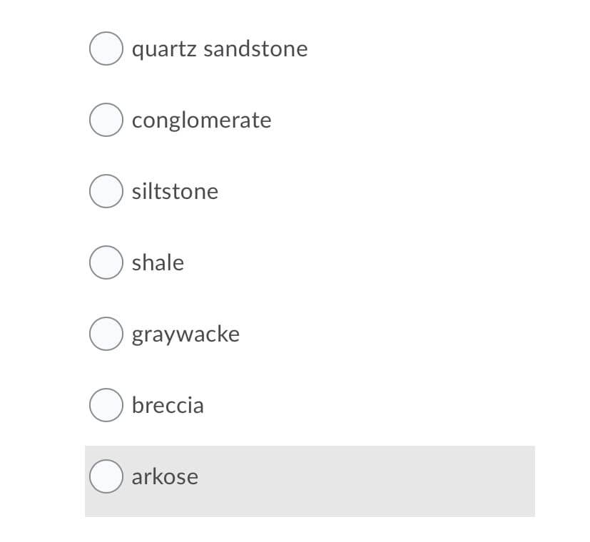 O quartz sandstone
O conglomerate
O siltstone
O shale
O graywacke
O breccia
O arkose
