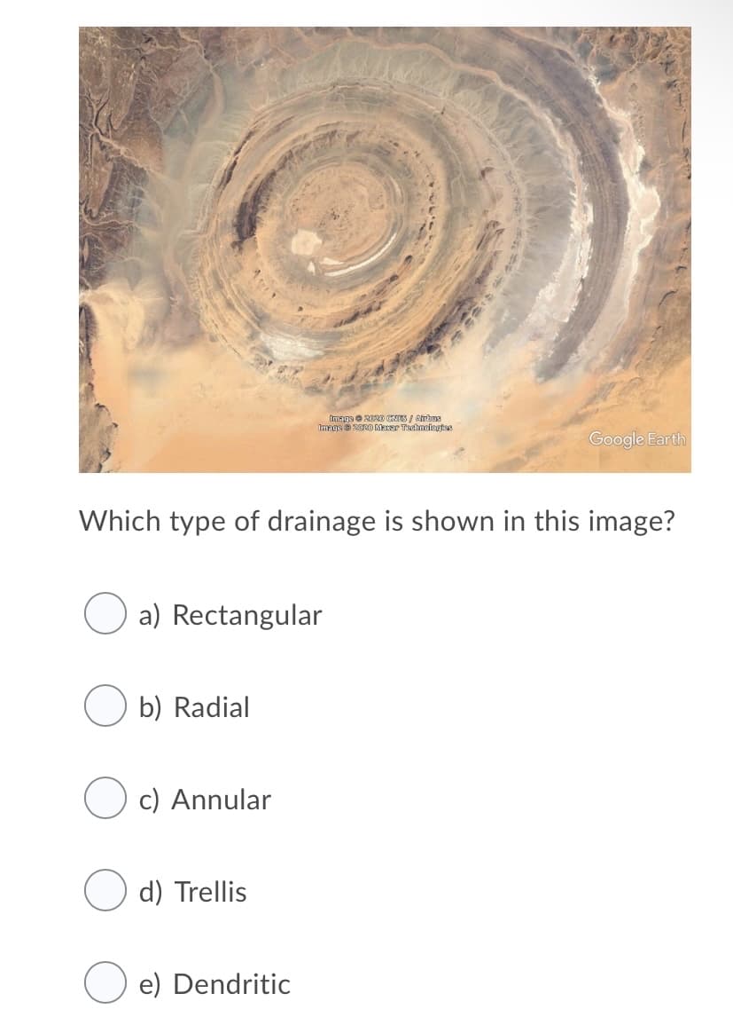 Imaga 20RD CNIS / Rrbms
Imnge 2RO Maeer Tacinelagtas
Google Earth
Which type of drainage is shown in this image?
a) Rectangular
b) Radial
c) Annular
d) Trellis
e) Dendritic
