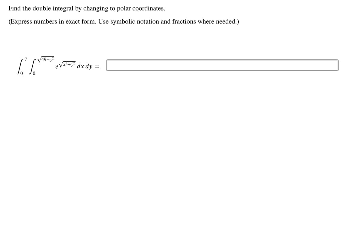 Find the double integral by changing to polar coordinates.
(Express numbers in exact form. Use symbolic notation and fractions where needed.)
7
49-1²
√x²+y² dx dy =