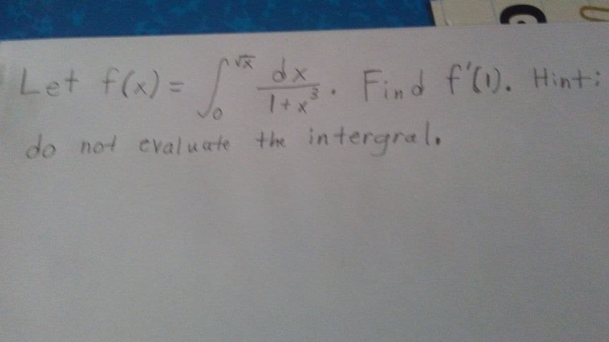 Let f(x)= x. Find f'w. Hint:
do not evalu ate the
in tergral,
