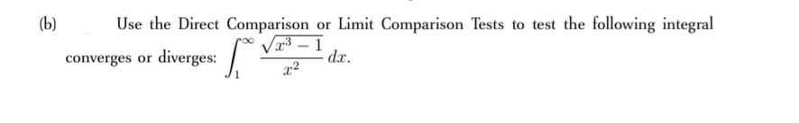 (b)
Use the Direct Comparison or Limit Comparison Tests to test the following integral
Va3 – I
dx.
converges or diverges:
