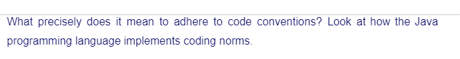 What precisely does it mean to adhere to code conventions? Look at how the Java
programming language implements coding norms.