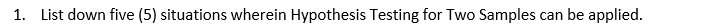 1. List down five (5) situations wherein Hypothesis Testing for Two Samples can be applied.