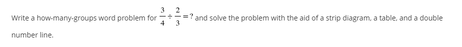 3
Write a how-many-groups word problem for
4
number line.
+
3
and solve the problem with the aid of a strip diagram, a table, and a double