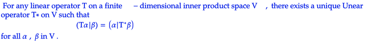 - dimensional inner product space V
For any linear operator T on a finite
operator T* on V such that
there exists a unique Unear
(Tæ|ß) = (a|T*ß)
for all a , ß in V.
