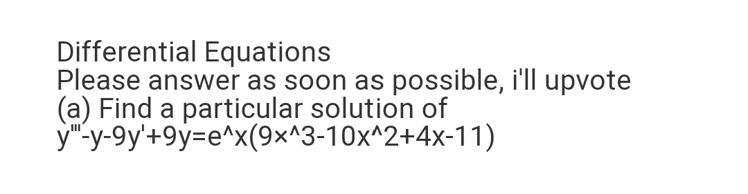 Differential Equations
Please answer as soon as possible, i'll upvote
(a) Find a particular solution of
y"-y-9y'+9y=e^x(9×^3-10x^2+4x-11)
