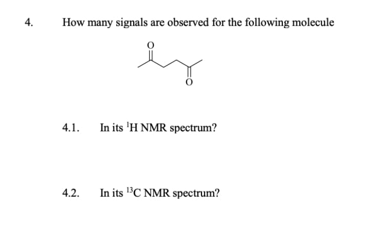 How many signals are observed for the following molecule
4.1.
In its 'H NMR spectrum?
4.2.
In its 1³C NMR spectrum?
4.
