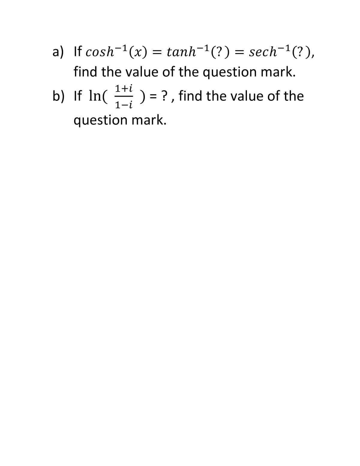 a) If cosh-1(x) = tanh-1(?) = sech-1(?),
find the value of the question mark.
1+i
b) If In(
1-i
= ?, find the value of the
question mark.
