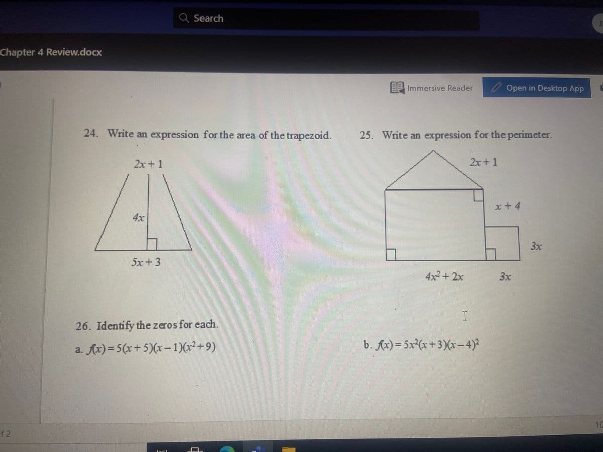 Q Search
Chapter 4 Review.docx
EP Immersive Reader
O Open in Desktop App
24. Write an expression for the area of the trapezoid.
25. Write an expression for the perimeter.
2x+1
2x+1
x+ 4
4x
3x
5x+3
4x2 + 2x
3x
I
26. Identify the zeros for each.
a. Ax)=5(x+5)(x- 1)(x²+9)
b. Ax) = 5x (x+3)(x-4)²
10
f 2
