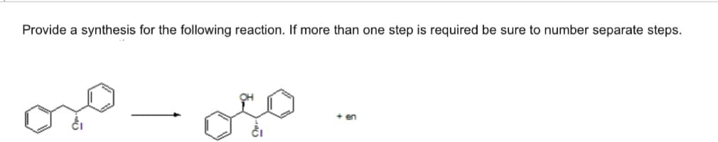 Provide a synthesis for the following reaction. If more than one step is required be sure to number separate steps.
+ en
-
