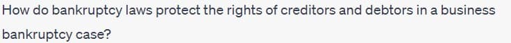 How do bankruptcy laws protect the rights of creditors and debtors in a business
bankruptcy case?