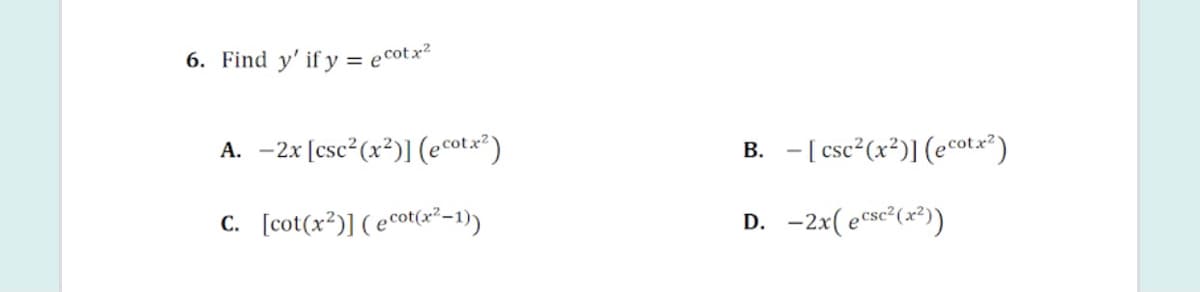 6. Find y' if y = ecotx?
-2x [csc²(x²)] (ecotx*)
- [ csc²(x²)] (e°otx²)
А.
В.
C. [cot(x²)] ( ecot(r²-1))
D. -2x( ecsc°(x*))
