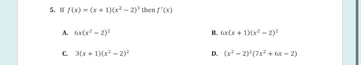 5. If f(x) = (x + 1)(x² – 2)³ then f'(x)
А. бх (x? — 2)2
B. 6x(x + 1)(x²2 – 2)²
С.
3(x + 1)(x² – 2)²
D. (x² – 2)²(7x² + 6x – 2)
